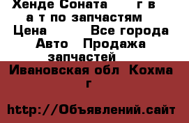 Хенде Соната5 2002г.в 2,0а/т по запчастям. › Цена ­ 500 - Все города Авто » Продажа запчастей   . Ивановская обл.,Кохма г.